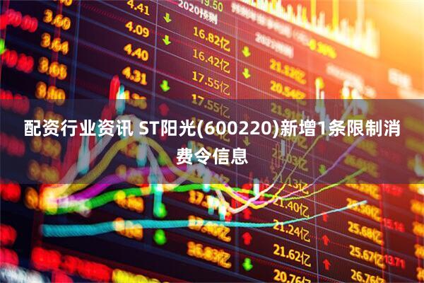 配资行业资讯 ST阳光(600220)新增1条限制消费令信息