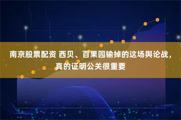 南京股票配资 西贝、百果园输掉的这场舆论战，真的证明公关很重要