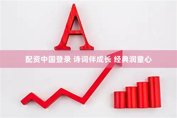 配资中国登录 诗词伴成长 经典润童心