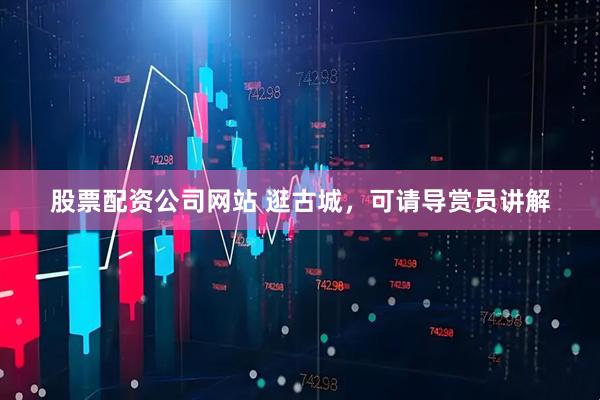 股票配资公司网站 逛古城，可请导赏员讲解