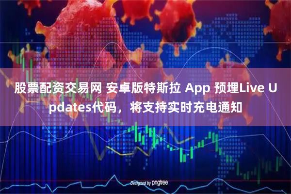 股票配资交易网 安卓版特斯拉 App 预埋Live Updates代码，将支持实时充电通知