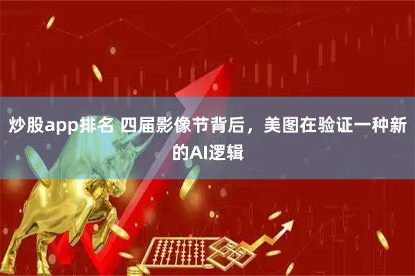 炒股app排名 四届影像节背后，美图在验证一种新的AI逻辑